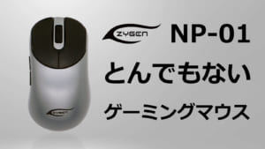 とんでもないゲーミングマウス『ZYGEN NP-01 esports mouse powered by VAXEE』、ルーツとなる『ZOWIE』マウス愛用者が開発版の使用感を紹介