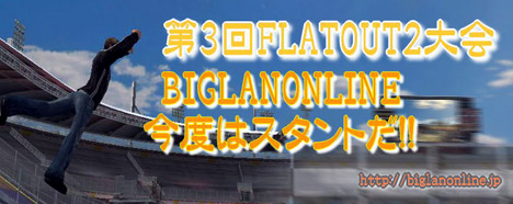 BIGLAN ONLINE 第3回 FLATOUT2 大会