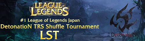 #1 League of Legends Japan DetonatioN TRS Shuffle Tournament