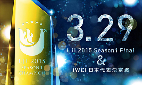 LJL 2015 SEASON1 FINAL & IWCI日本代表決定戦